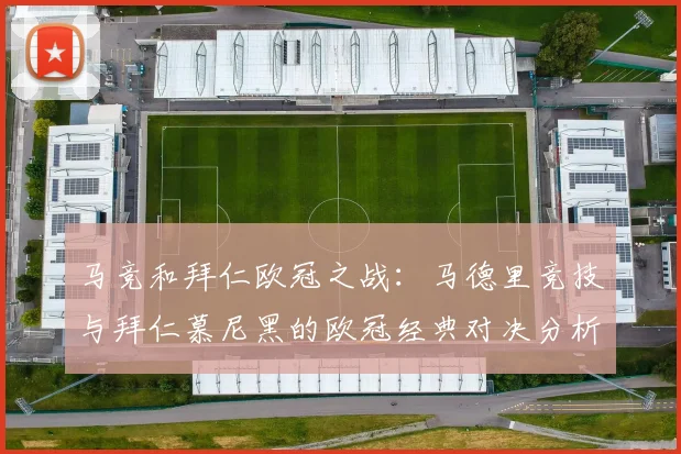 马竞和拜仁欧冠之战：马德里竞技与拜仁慕尼黑的欧冠经典对决分析