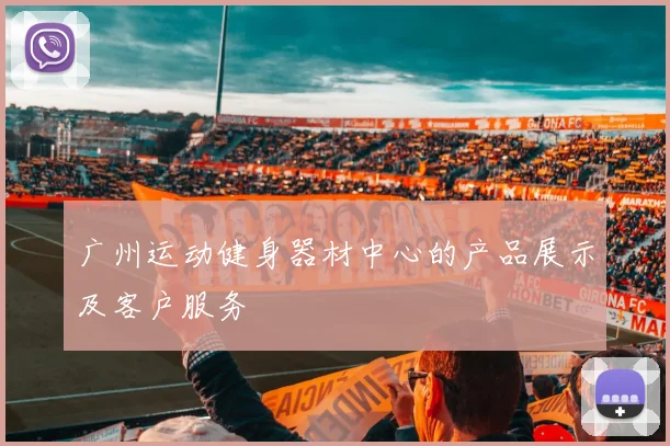 广州运动健身器材中心的产品展示及客户服务