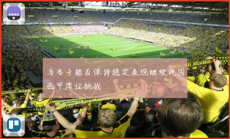 马洛卡能否保持稳定表现继续巩固西甲席位挑战