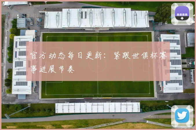 官方动态每日更新：紧跟世俱杯赛事进展节奏