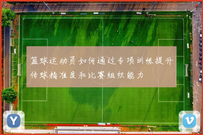 篮球运动员如何通过专项训练提升传球精准度和比赛组织能力