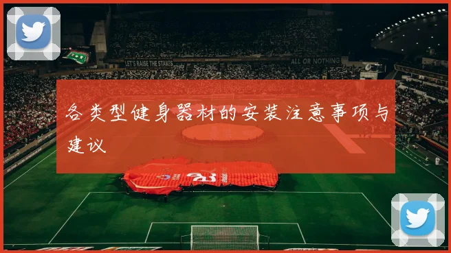 各类型健身器材的安装注意事项与建议