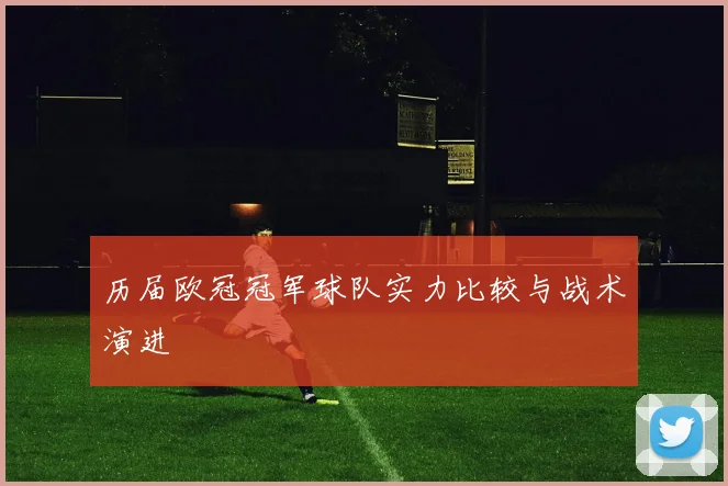 历届欧冠冠军球队实力比较与战术演进